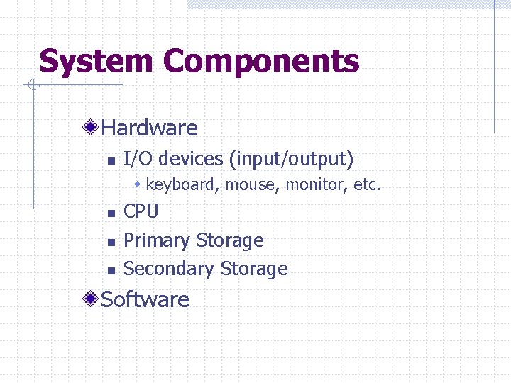 System Components Hardware n I/O devices (input/output) w keyboard, mouse, monitor, etc. n n