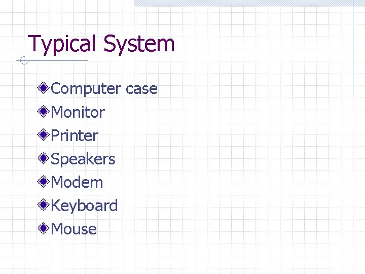 Typical System Computer case Monitor Printer Speakers Modem Keyboard Mouse 