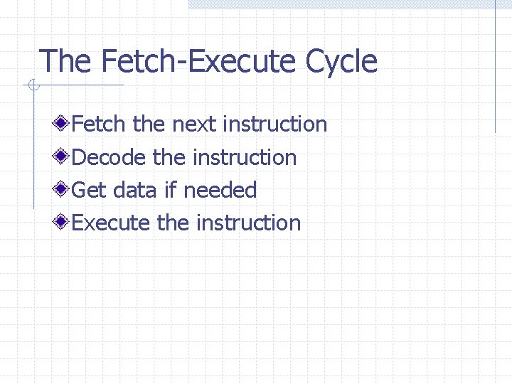 The Fetch-Execute Cycle Fetch the next instruction Decode the instruction Get data if needed