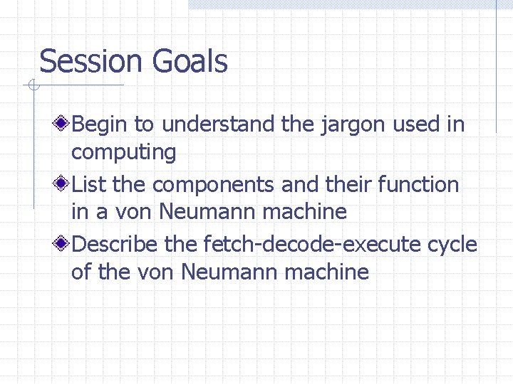 Session Goals Begin to understand the jargon used in computing List the components and