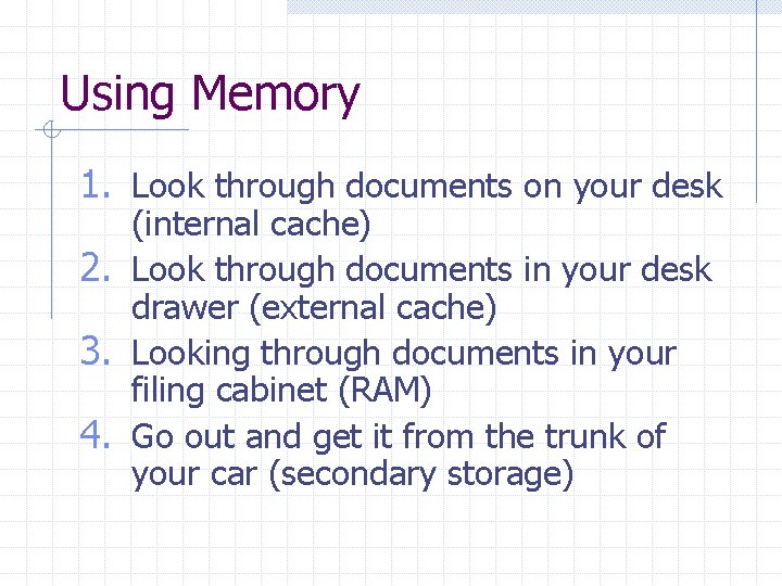 Using Memory 1. Look through documents on your desk (internal cache) 2. Look through