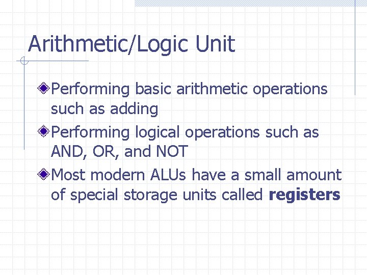 Arithmetic/Logic Unit Performing basic arithmetic operations such as adding Performing logical operations such as