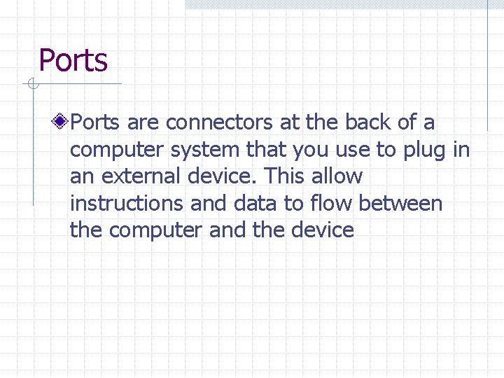 Ports are connectors at the back of a computer system that you use to