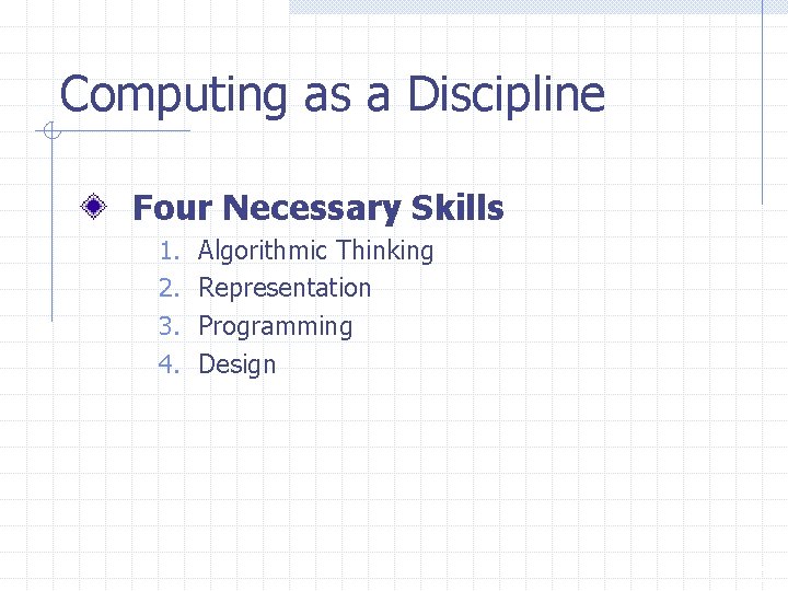 Computing as a Discipline Four Necessary Skills 1. 2. 3. 4. Algorithmic Thinking Representation