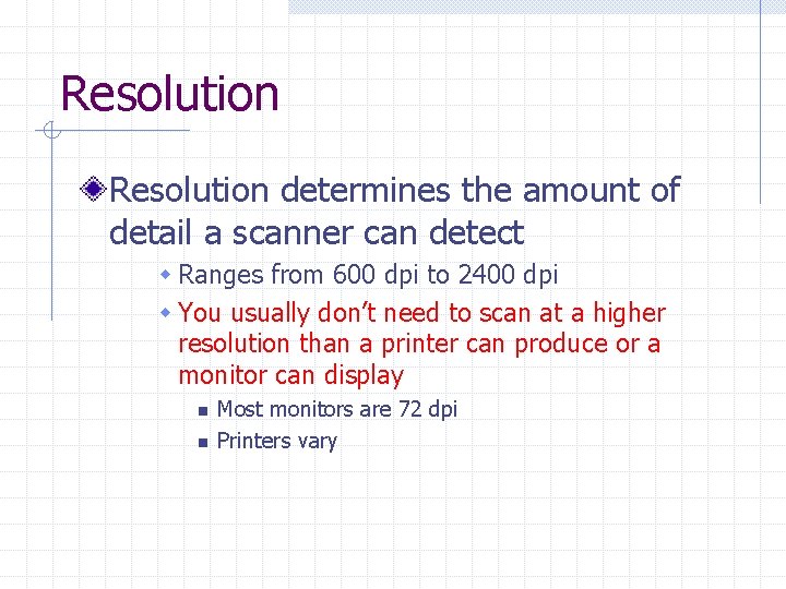 Resolution determines the amount of detail a scanner can detect w Ranges from 600