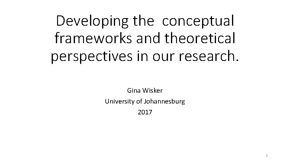 Developing the conceptual frameworks and theoretical perspectives in our research. Gina Wisker University of