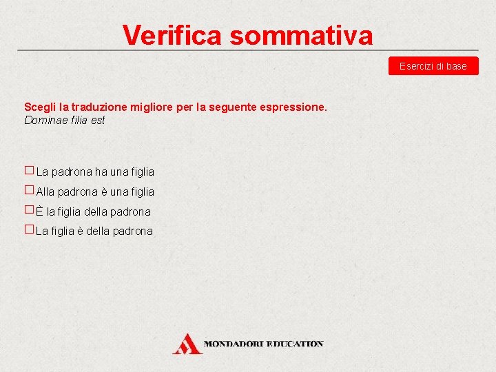 Verifica sommativa Esercizi di base Scegli la traduzione migliore per la seguente espressione. Dominae