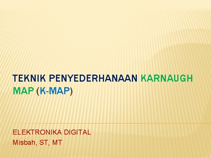 TEKNIK PENYEDERHANAAN KARNAUGH MAP (K-MAP) ELEKTRONIKA DIGITAL Misbah, ST, MT 