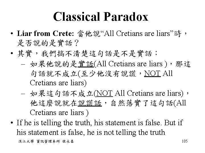 Classical Paradox • Liar from Crete: 當他說“All Cretians are liars”時, 是否說的是實話? • 其實,我們搞不清楚這句話是不是實話: – Classical Paradox • Liar from Crete: 當他說“All Cretians are liars”時, 是否說的是實話? • 其實,我們搞不清楚這句話是不是實話: –