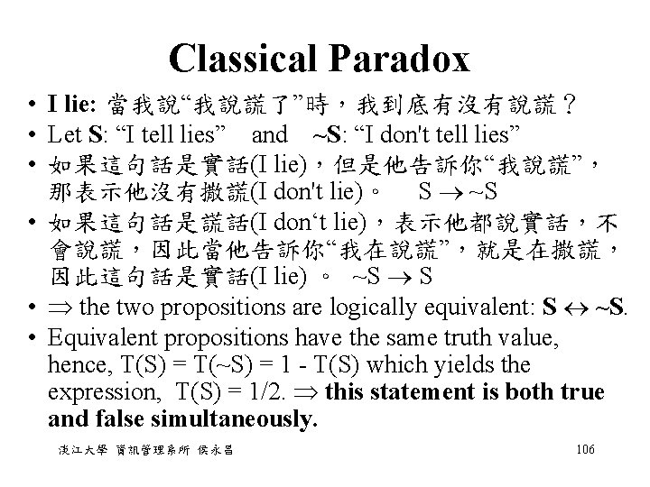 Classical Paradox • I lie: 當我說“我說謊了”時,我到底有沒有說謊? • Let S: “I tell lies” and ~S: Classical Paradox • I lie: 當我說“我說謊了”時,我到底有沒有說謊? • Let S: “I tell lies” and ~S: