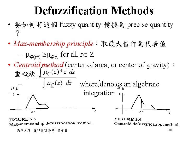 Defuzzification Methods • 要如何將這個 fuzzy quantity 轉換為 precise quantity ? • Max-membership principle:取最大值作為代表值 – Defuzzification Methods • 要如何將這個 fuzzy quantity 轉換為 precise quantity ? • Max-membership principle:取最大值作為代表值 –