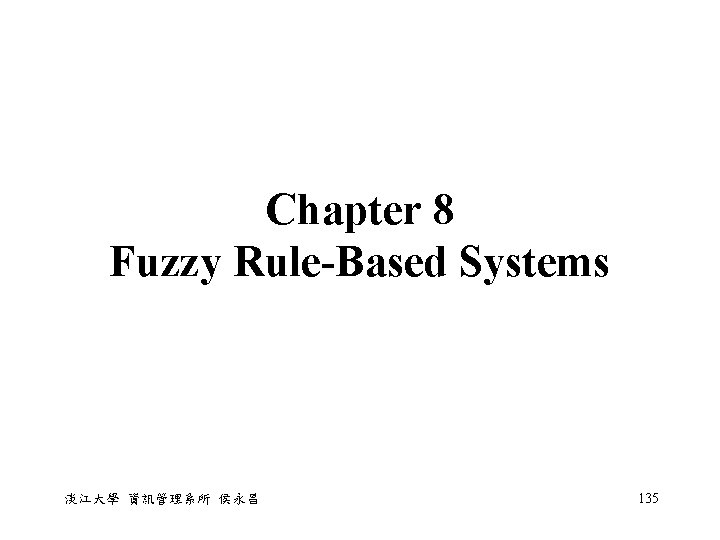 Chapter 8 Fuzzy Rule-Based Systems 淡江大學 資訊管理系所 侯永昌 135 Chapter 8 Fuzzy Rule-Based Systems 淡江大學 資訊管理系所 侯永昌 135