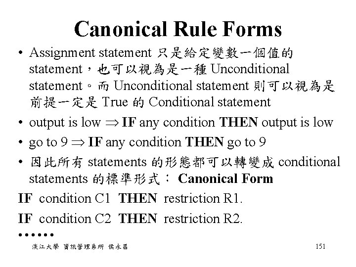 Canonical Rule Forms • Assignment statement 只是給定變數一個值的 statement,也可以視為是一種 Unconditional statement。而 Unconditional statement 則可以視為是 前提一定是 Canonical Rule Forms • Assignment statement 只是給定變數一個值的 statement,也可以視為是一種 Unconditional statement。而 Unconditional statement 則可以視為是 前提一定是