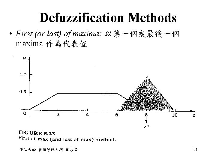 Defuzzification Methods • First (or last) of maxima: 以第一個或最後一個 maxima 作為代表值 淡江大學 資訊管理系所 侯永昌 Defuzzification Methods • First (or last) of maxima: 以第一個或最後一個 maxima 作為代表值 淡江大學 資訊管理系所 侯永昌