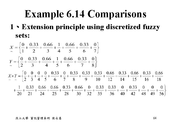 Example 6. 14 Comparisons 1、Extension principle using discretized fuzzy sets: 淡江大學 資訊管理系所 侯永昌 64 Example 6. 14 Comparisons 1、Extension principle using discretized fuzzy sets: 淡江大學 資訊管理系所 侯永昌 64
