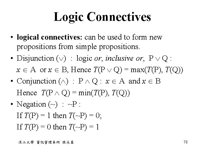 Logic Connectives • logical connectives: can be used to form new propositions from simple Logic Connectives • logical connectives: can be used to form new propositions from simple