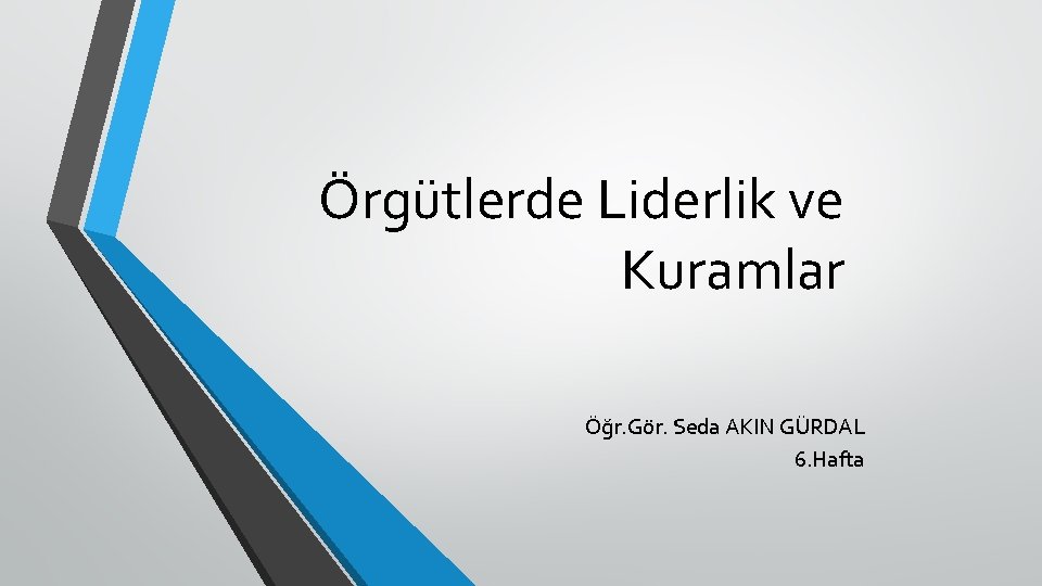 Örgütlerde Liderlik ve Kuramlar Öğr. Gör. Seda AKIN GÜRDAL 6. Hafta 