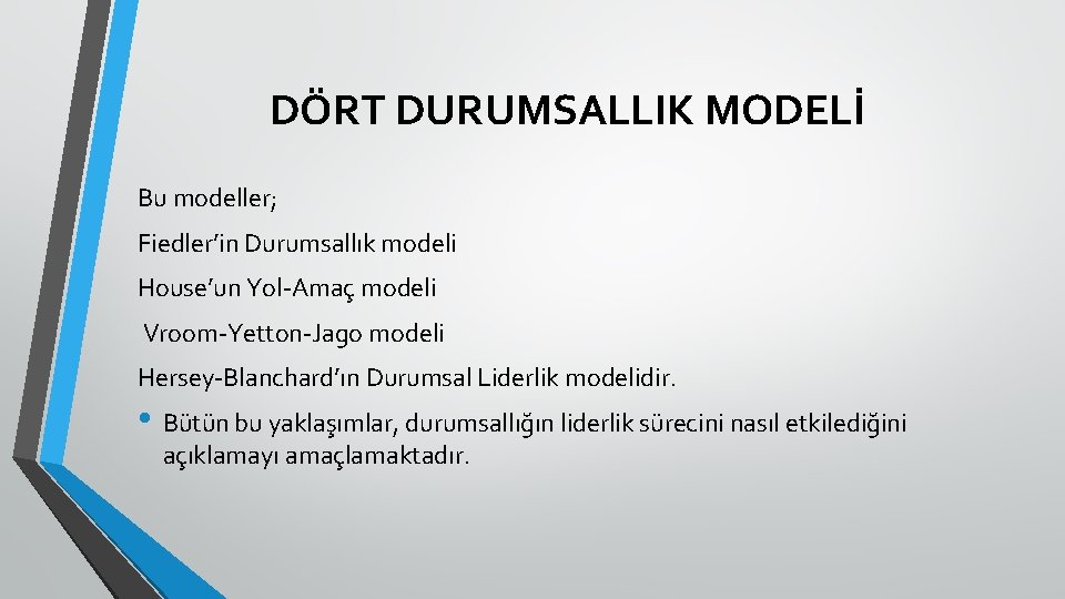 DÖRT DURUMSALLIK MODELİ Bu modeller; Fiedler’in Durumsallık modeli House’un Yol-Amaç modeli Vroom-Yetton-Jago modeli Hersey-Blanchard’ın