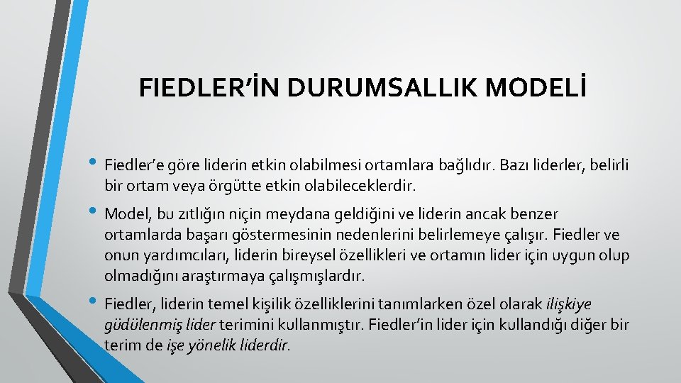 FIEDLER’İN DURUMSALLIK MODELİ • Fiedler’e göre liderin etkin olabilmesi ortamlara bağlıdır. Bazı liderler, belirli