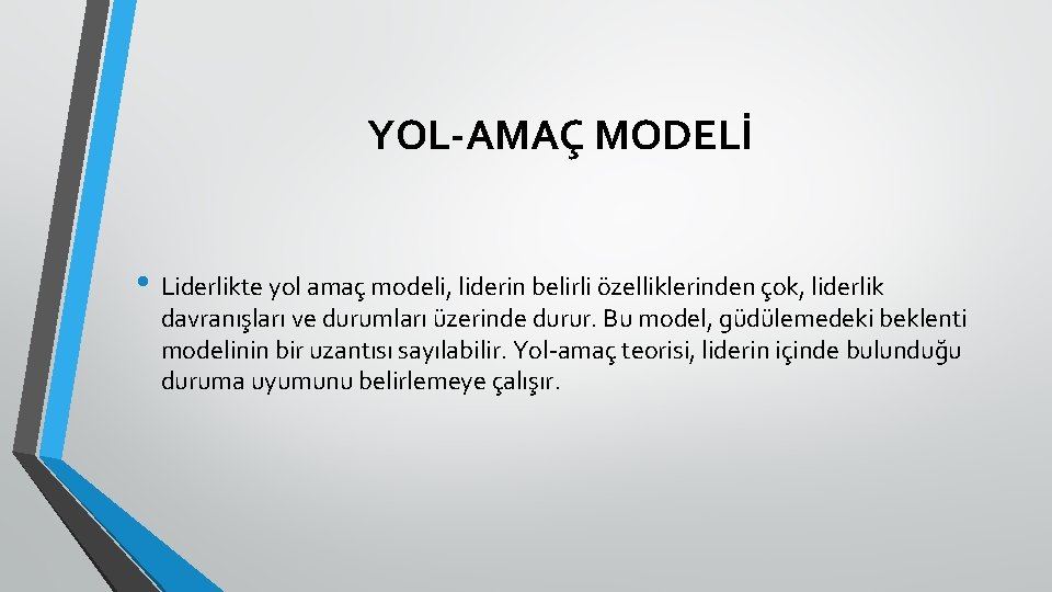 YOL-AMAÇ MODELİ • Liderlikte yol amaç modeli, liderin belirli özelliklerinden çok, liderlik davranışları ve