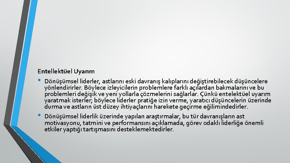Entellektüel Uyarım • Dönüşümsel liderler, astlarını eski davranış kalıplarını değiştirebilecek düşüncelere yönlendirirler. Böylece izleyicilerin
