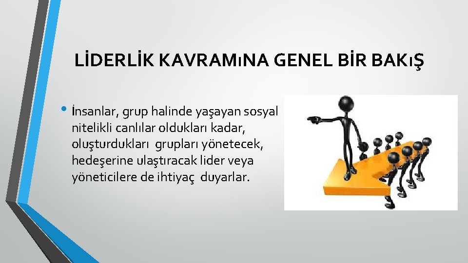 LİDERLİK KAVRAMıNA GENEL BİR BAKıŞ • İnsanlar, grup halinde yaşayan sosyal nitelikli canlılar oldukları