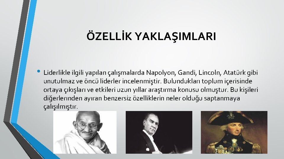 ÖZELLİK YAKLAŞIMLARI • Liderlikle ilgili yapılan çalışmalarda Napolyon, Gandi, Lincoln, Atatürk gibi unutulmaz ve