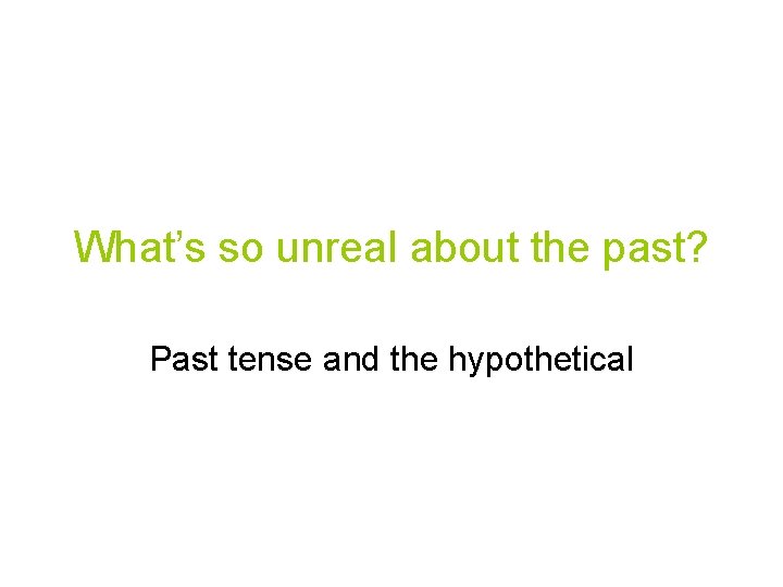 What’s so unreal about the past? Past tense and the hypothetical 