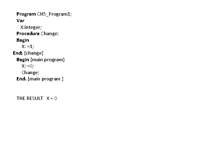 Program CH 5_Program 1; Var X: integer; Procedure Change; Begin X: =1; End; {change}