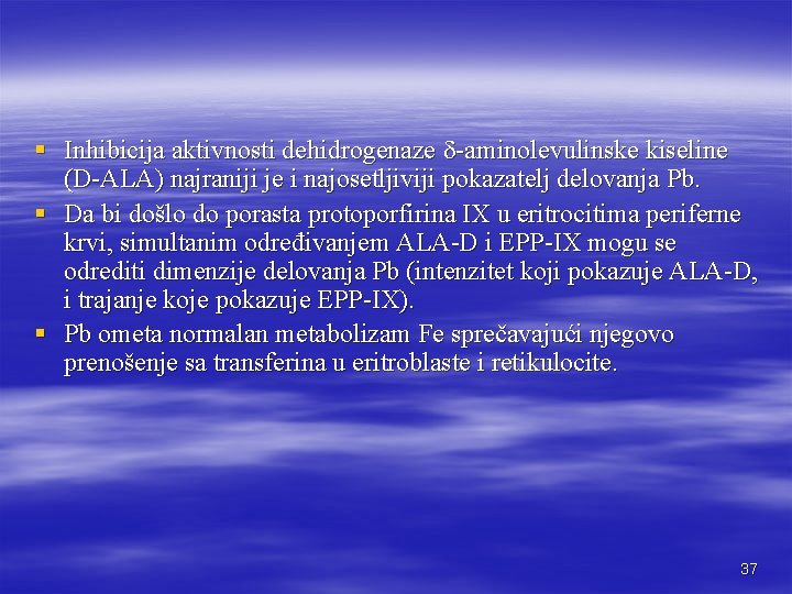 § Inhibicija aktivnosti dehidrogenaze -aminolevulinske kiseline (D-ALA) najraniji je i najosetljiviji pokazatelj delovanja Pb.