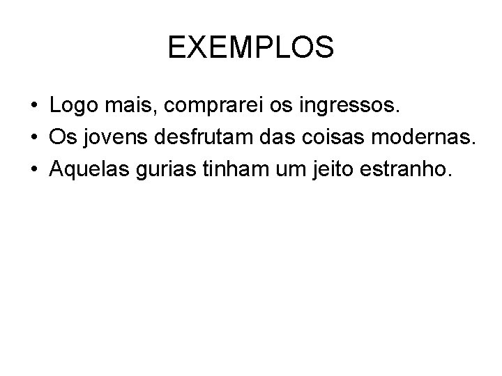 EXEMPLOS • Logo mais, comprarei os ingressos. • Os jovens desfrutam das coisas modernas.