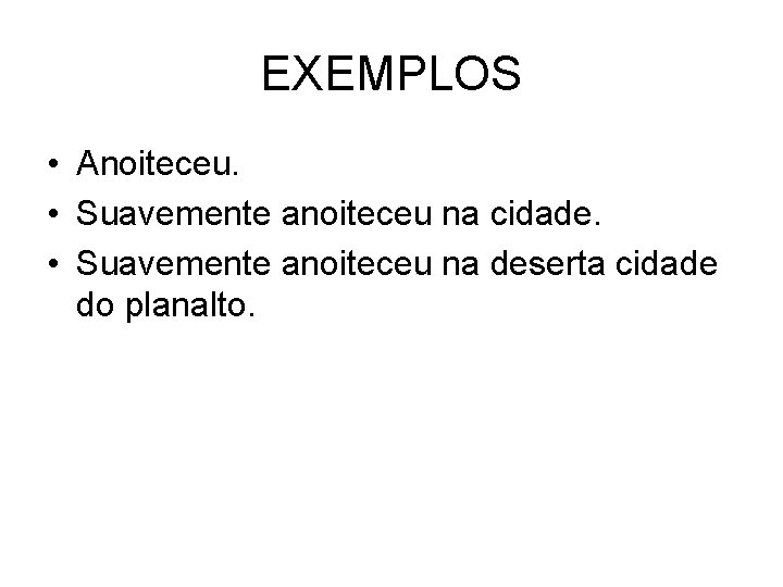 EXEMPLOS • Anoiteceu. • Suavemente anoiteceu na cidade. • Suavemente anoiteceu na deserta cidade