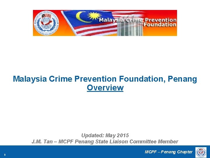 Malaysia Crime Prevention Foundation, Penang Overview Updated: May 2015 J. M. Tan – MCPF