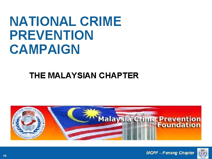 NATIONAL CRIME PREVENTION CAMPAIGN THE MALAYSIAN CHAPTER 10 MCPF – Penang Chapter 