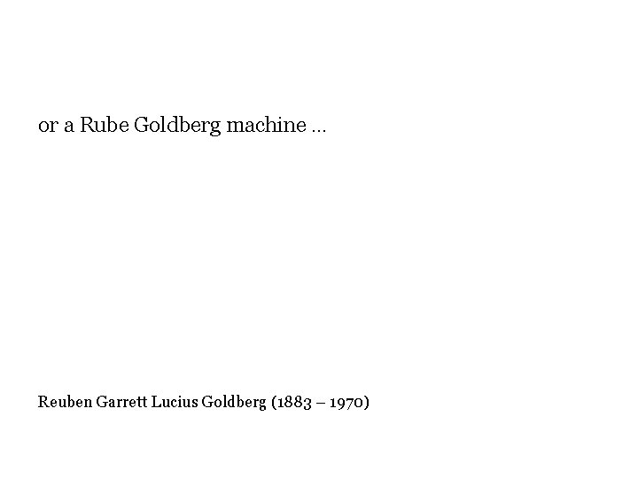 or a Rube Goldberg machine … Reuben Garrett Lucius Goldberg (1883 – 1970) or a Rube Goldberg machine … Reuben Garrett Lucius Goldberg (1883 – 1970)