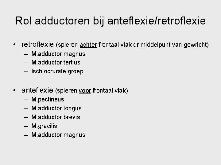 Rol adductoren bij anteflexie/retroflexie • retroflexie (spieren achter frontaal vlak dr middelpunt van gewricht)