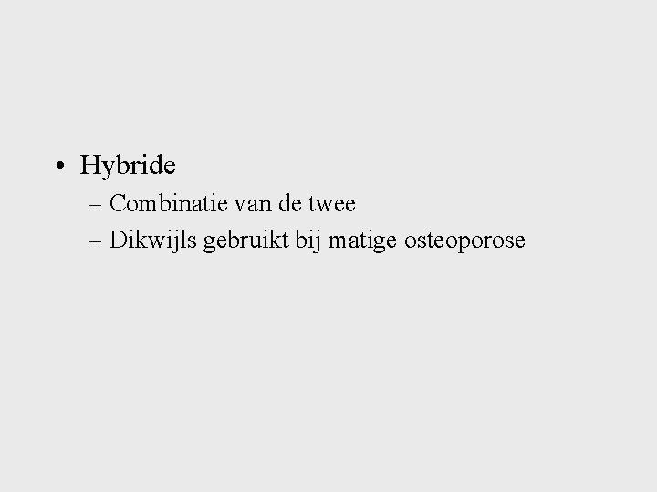  • Hybride – Combinatie van de twee – Dikwijls gebruikt bij matige osteoporose