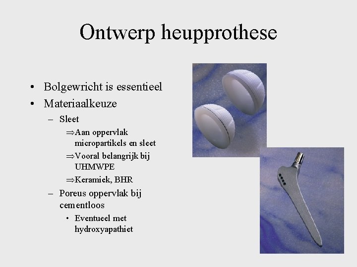 Ontwerp heupprothese • Bolgewricht is essentieel • Materiaalkeuze – Sleet ÞAan oppervlak micropartikels en