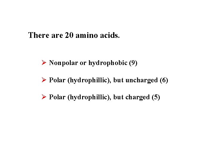 There are 20 amino acids. Ø Nonpolar or hydrophobic (9) Ø Polar (hydrophillic), but