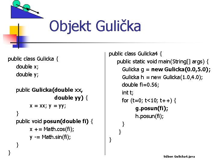 Objekt Gulička public class Gulicka { double x; double y; public Gulicka(double xx, double