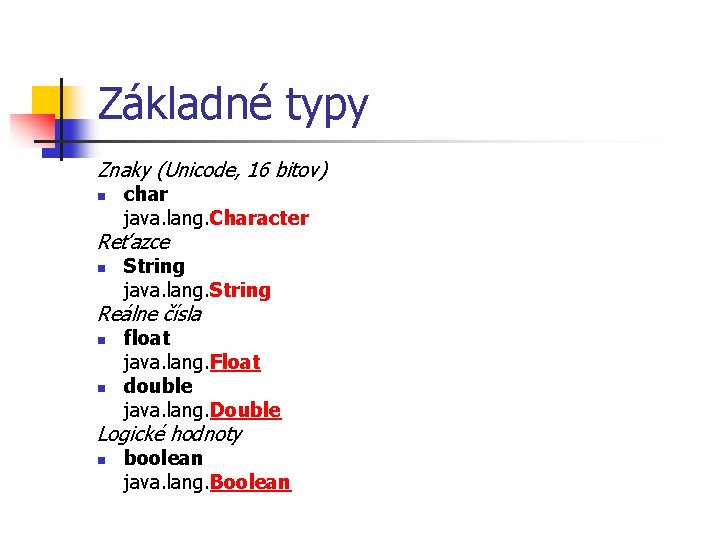 Základné typy Znaky (Unicode, 16 bitov) n char java. lang. Character Reťazce n String