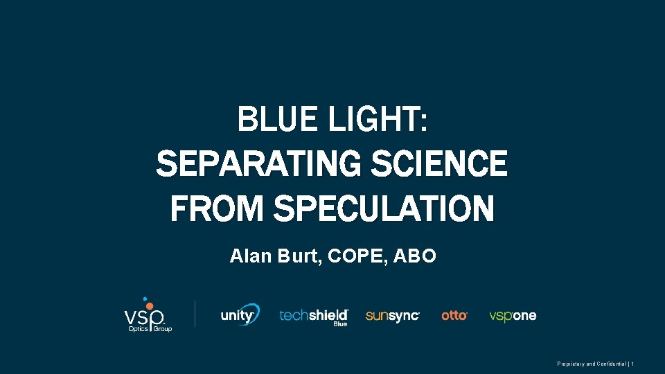 BLUE LIGHT: SEPARATING SCIENCE FROM SPECULATION Alan Burt, COPE, ABO Proprietary and Confidential |