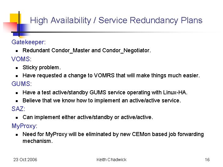 High Availability / Service Redundancy Plans Gatekeeper: n Redundant Condor_Master and Condor_Negotiator. VOMS: n High Availability / Service Redundancy Plans Gatekeeper: n Redundant Condor_Master and Condor_Negotiator. VOMS: n