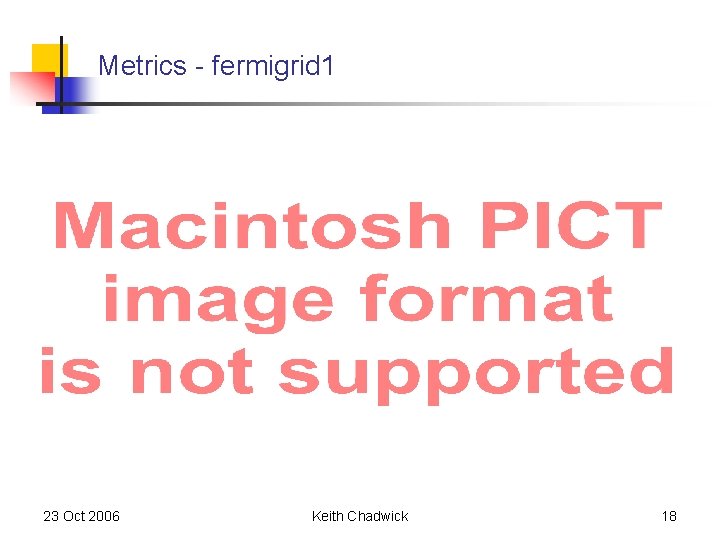 Metrics - fermigrid 1 23 Oct 2006 Keith Chadwick 18 Metrics - fermigrid 1 23 Oct 2006 Keith Chadwick 18