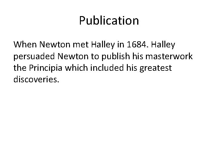 Publication When Newton met Halley in 1684. Halley persuaded Newton to publish his masterwork