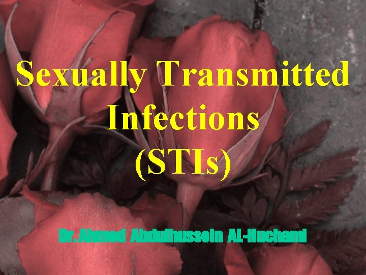 Sexually Transmitted Infections (STIs) Dr. Ahmed Abdulhussein AL-Huchami 