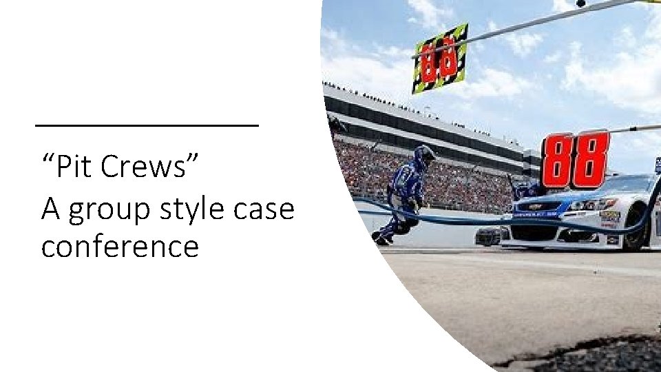 “Pit Crews” A group style case conference “Pit Crews” A group style case conference