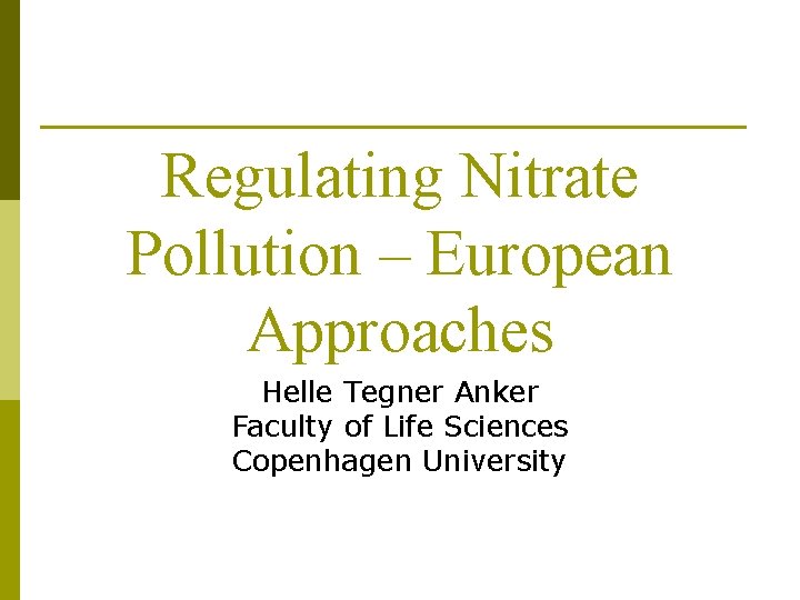 Regulating Nitrate Pollution – European Approaches Helle Tegner Anker Faculty of Life Sciences Copenhagen