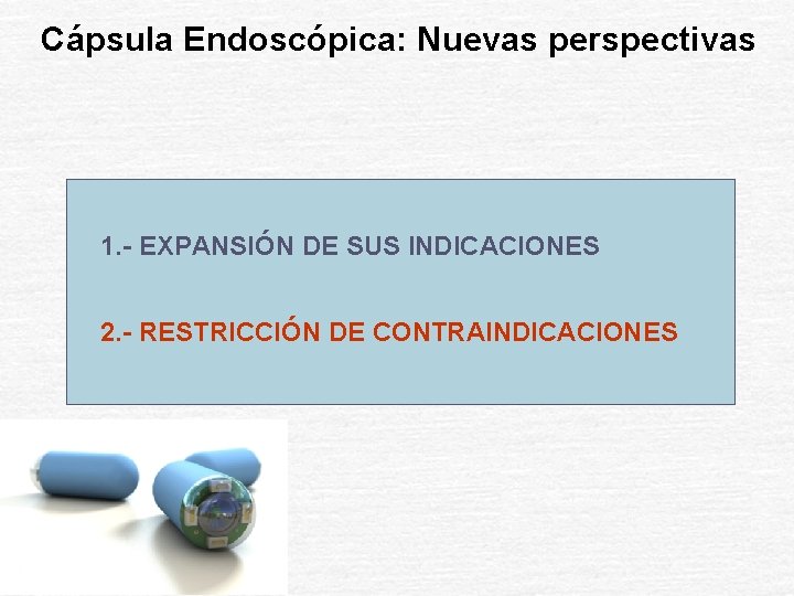 Cápsula Endoscópica: Nuevas perspectivas 1. - EXPANSIÓN DE SUS INDICACIONES 2. - RESTRICCIÓN DE