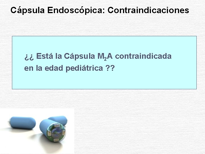 Cápsula Endoscópica: Contraindicaciones ¿¿ Está la Cápsula M 2 A contraindicada en la edad